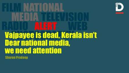 Vajpayee is dead, Kerala isn’t; Dear national media, we need attention